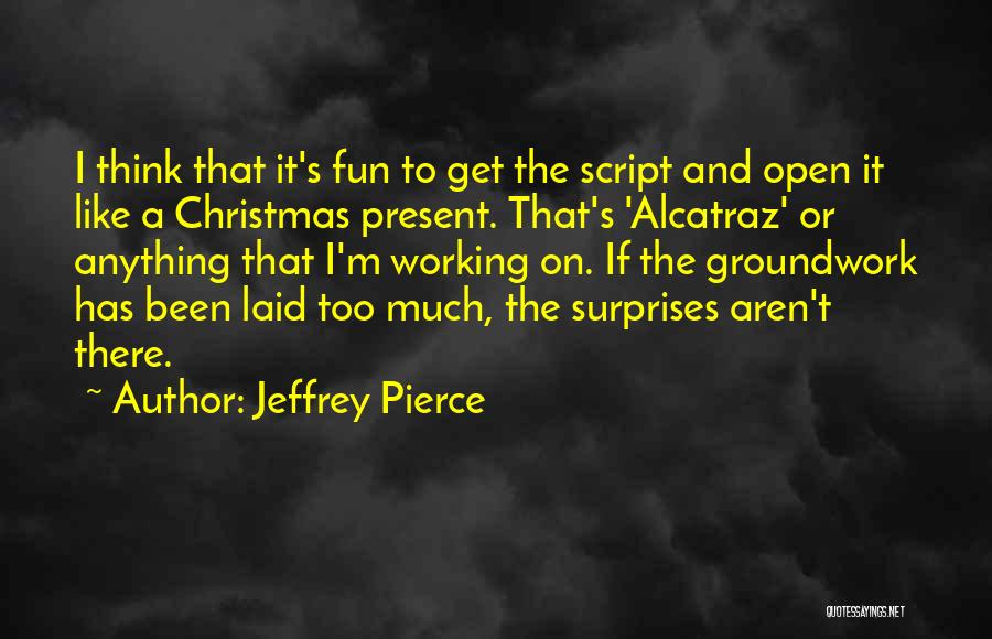 Jeffrey Pierce Quotes: I Think That It's Fun To Get The Script And Open It Like A Christmas Present. That's 'alcatraz' Or Anything