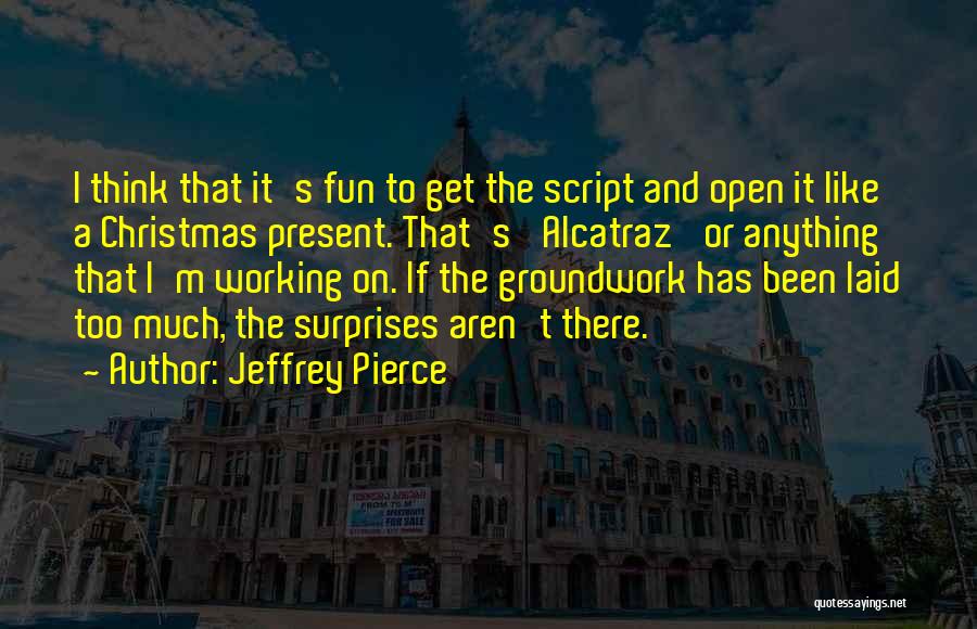 Jeffrey Pierce Quotes: I Think That It's Fun To Get The Script And Open It Like A Christmas Present. That's 'alcatraz' Or Anything