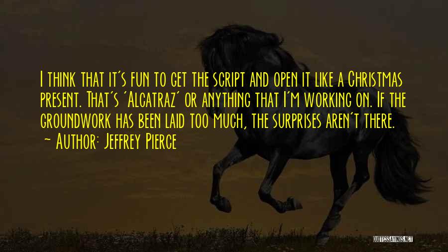 Jeffrey Pierce Quotes: I Think That It's Fun To Get The Script And Open It Like A Christmas Present. That's 'alcatraz' Or Anything