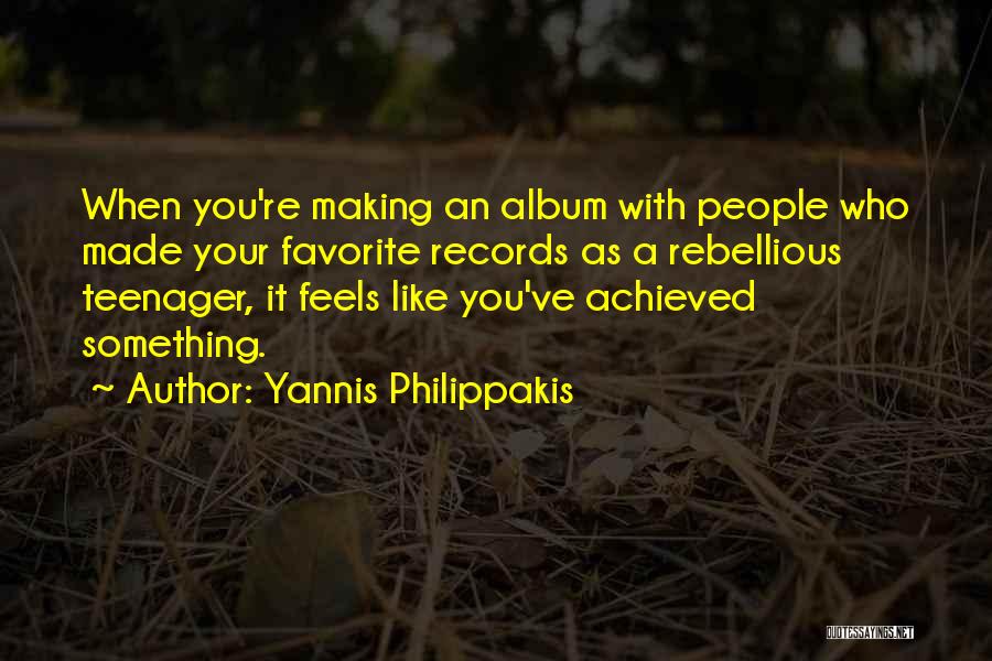 Yannis Philippakis Quotes: When You're Making An Album With People Who Made Your Favorite Records As A Rebellious Teenager, It Feels Like You've