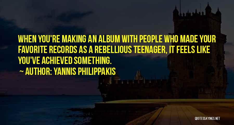Yannis Philippakis Quotes: When You're Making An Album With People Who Made Your Favorite Records As A Rebellious Teenager, It Feels Like You've