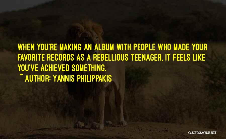 Yannis Philippakis Quotes: When You're Making An Album With People Who Made Your Favorite Records As A Rebellious Teenager, It Feels Like You've