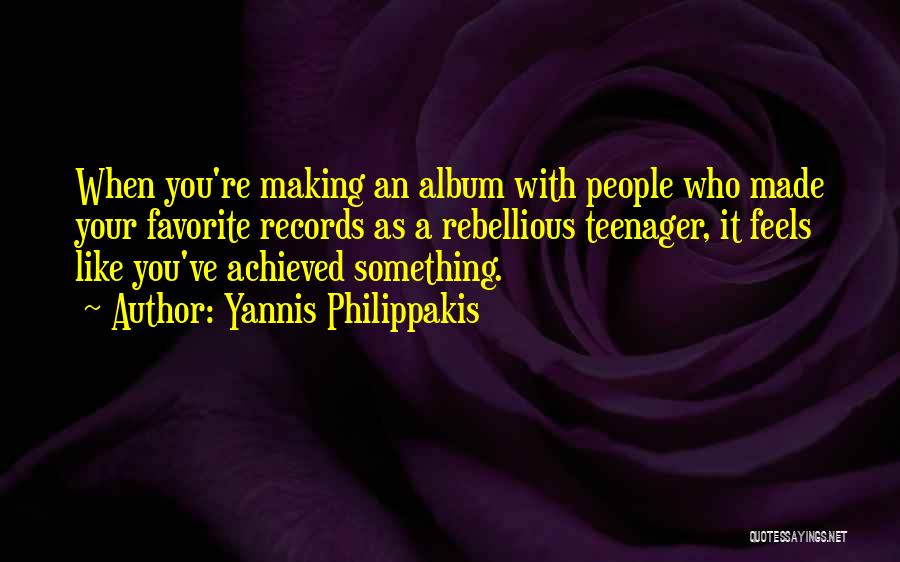 Yannis Philippakis Quotes: When You're Making An Album With People Who Made Your Favorite Records As A Rebellious Teenager, It Feels Like You've