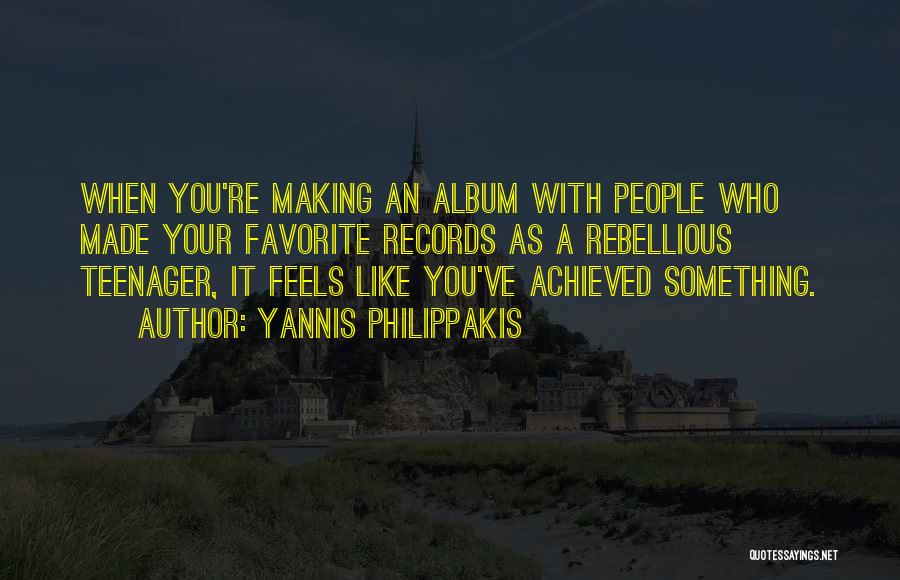 Yannis Philippakis Quotes: When You're Making An Album With People Who Made Your Favorite Records As A Rebellious Teenager, It Feels Like You've
