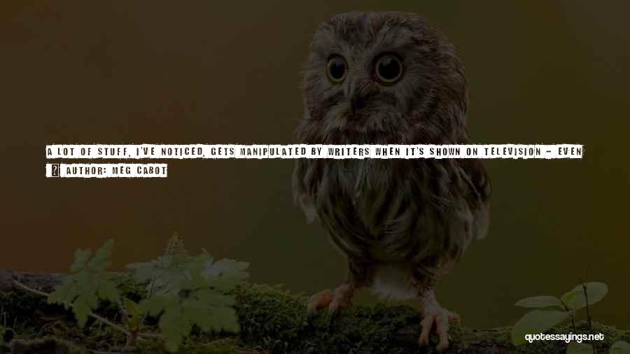 Meg Cabot Quotes: A Lot Of Stuff, I've Noticed, Gets Manipulated By Writers When It's Shown On Television - Even So-called Reality Television