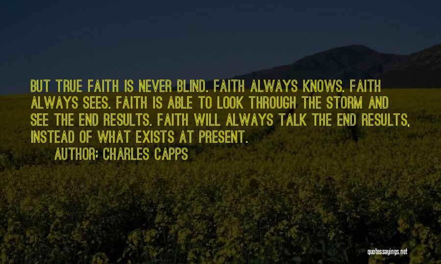 Charles Capps Quotes: But True Faith Is Never Blind. Faith Always Knows. Faith Always Sees. Faith Is Able To Look Through The Storm