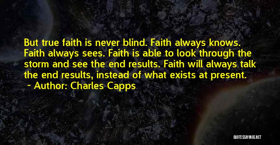Charles Capps Quotes: But True Faith Is Never Blind. Faith Always Knows. Faith Always Sees. Faith Is Able To Look Through The Storm