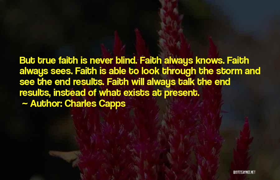 Charles Capps Quotes: But True Faith Is Never Blind. Faith Always Knows. Faith Always Sees. Faith Is Able To Look Through The Storm