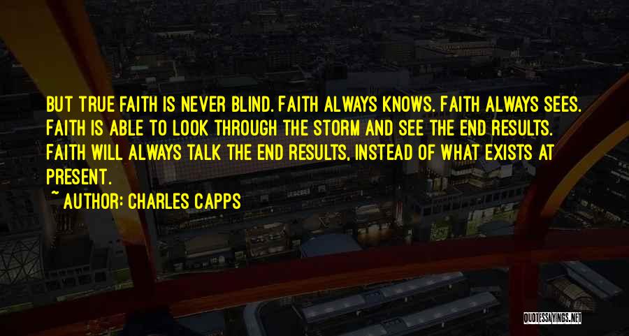 Charles Capps Quotes: But True Faith Is Never Blind. Faith Always Knows. Faith Always Sees. Faith Is Able To Look Through The Storm