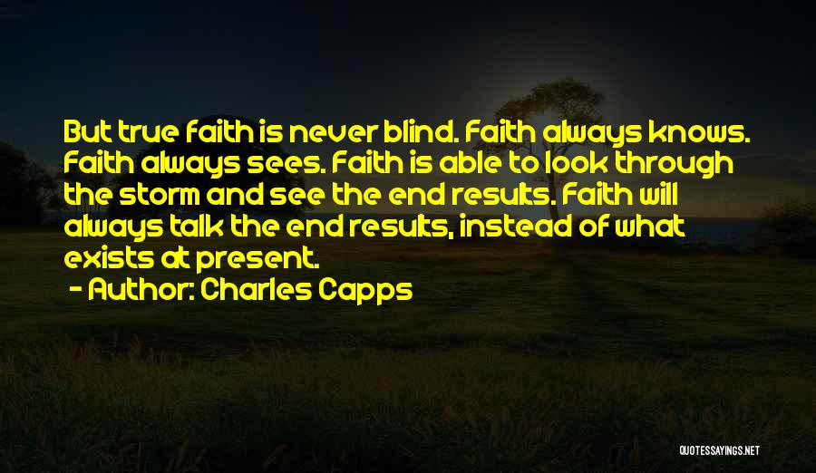 Charles Capps Quotes: But True Faith Is Never Blind. Faith Always Knows. Faith Always Sees. Faith Is Able To Look Through The Storm