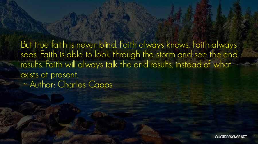 Charles Capps Quotes: But True Faith Is Never Blind. Faith Always Knows. Faith Always Sees. Faith Is Able To Look Through The Storm