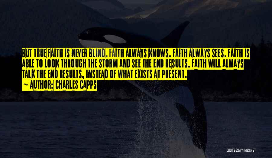 Charles Capps Quotes: But True Faith Is Never Blind. Faith Always Knows. Faith Always Sees. Faith Is Able To Look Through The Storm