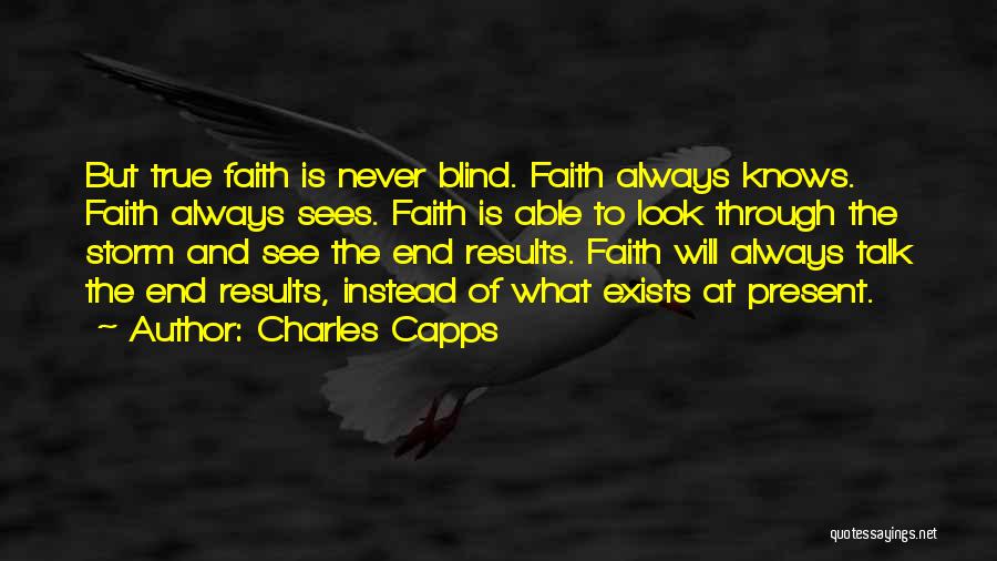 Charles Capps Quotes: But True Faith Is Never Blind. Faith Always Knows. Faith Always Sees. Faith Is Able To Look Through The Storm