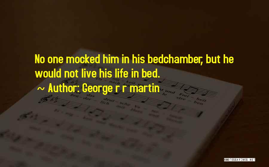 George R R Martin Quotes: No One Mocked Him In His Bedchamber, But He Would Not Live His Life In Bed.