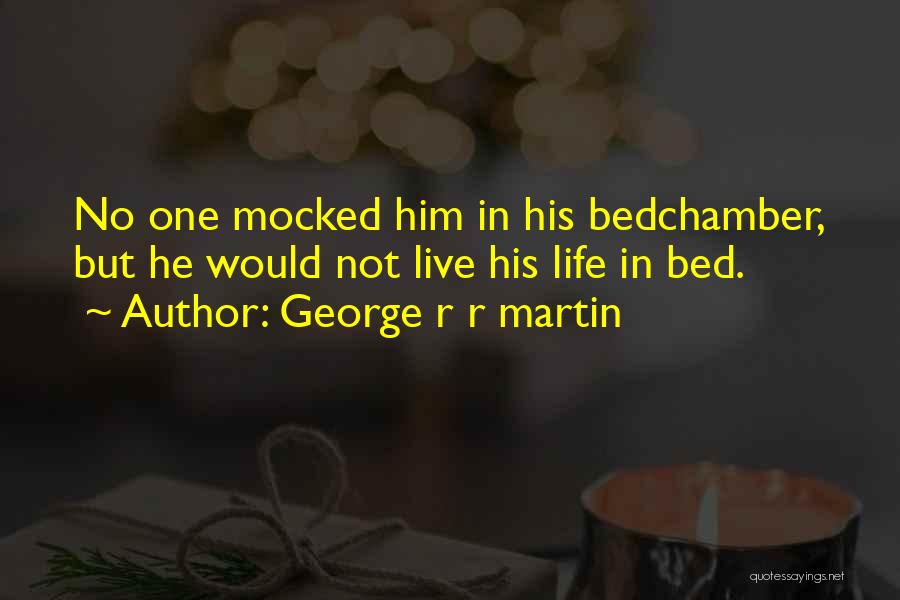 George R R Martin Quotes: No One Mocked Him In His Bedchamber, But He Would Not Live His Life In Bed.