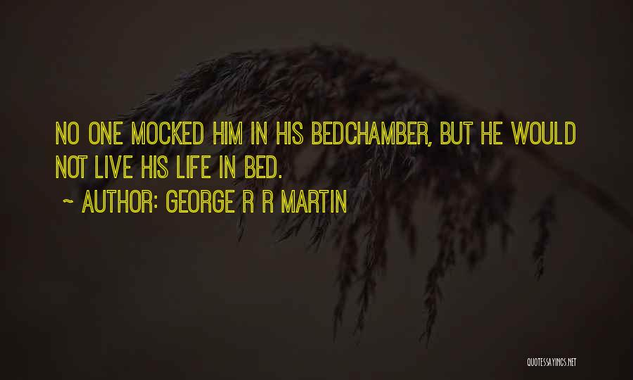 George R R Martin Quotes: No One Mocked Him In His Bedchamber, But He Would Not Live His Life In Bed.