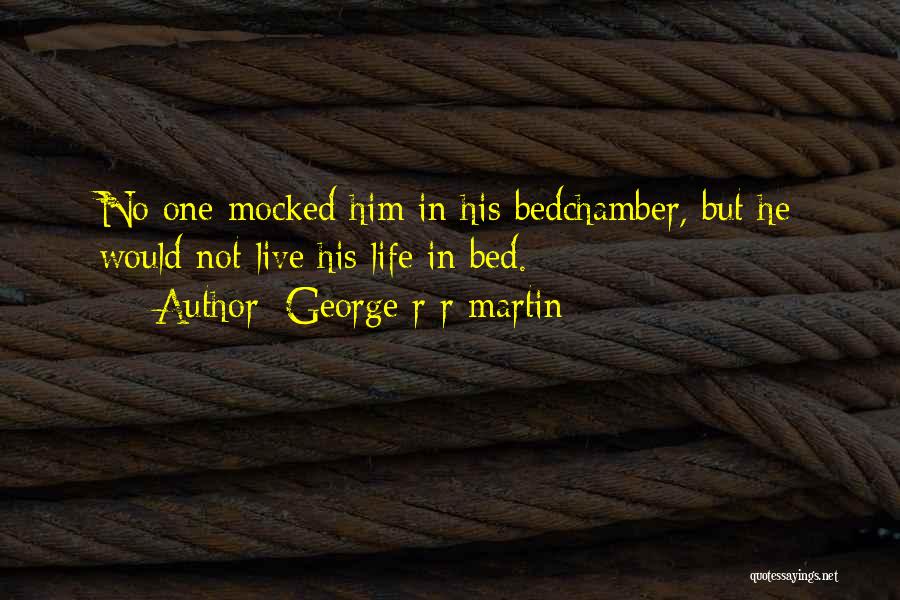 George R R Martin Quotes: No One Mocked Him In His Bedchamber, But He Would Not Live His Life In Bed.