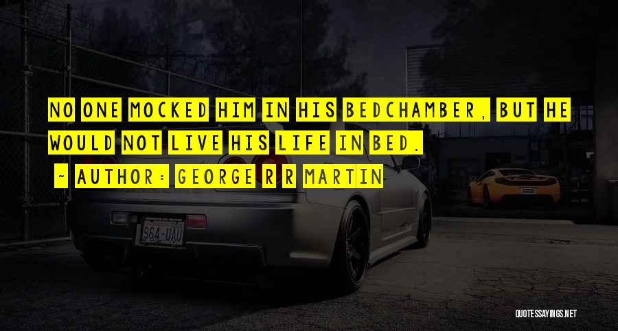 George R R Martin Quotes: No One Mocked Him In His Bedchamber, But He Would Not Live His Life In Bed.
