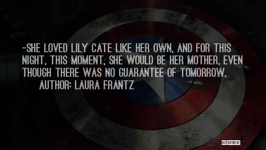 Laura Frantz Quotes: -she Loved Lily Cate Like Her Own, And For This Night, This Moment, She Would Be Her Mother, Even Though