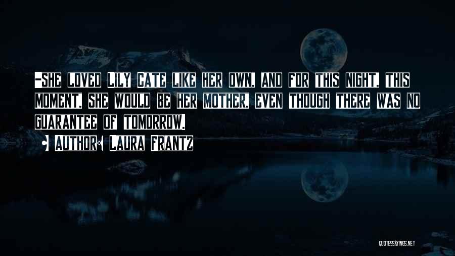 Laura Frantz Quotes: -she Loved Lily Cate Like Her Own, And For This Night, This Moment, She Would Be Her Mother, Even Though