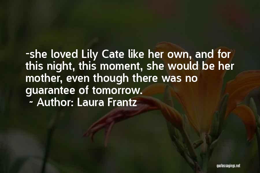 Laura Frantz Quotes: -she Loved Lily Cate Like Her Own, And For This Night, This Moment, She Would Be Her Mother, Even Though