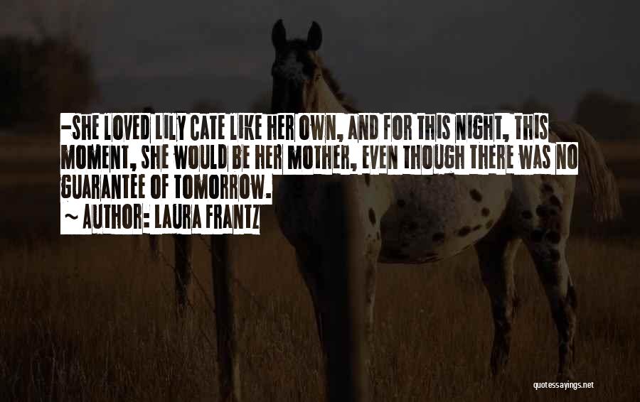 Laura Frantz Quotes: -she Loved Lily Cate Like Her Own, And For This Night, This Moment, She Would Be Her Mother, Even Though