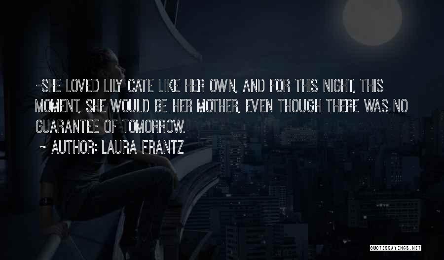 Laura Frantz Quotes: -she Loved Lily Cate Like Her Own, And For This Night, This Moment, She Would Be Her Mother, Even Though