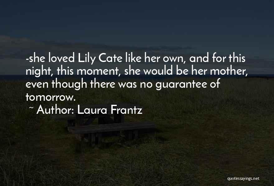 Laura Frantz Quotes: -she Loved Lily Cate Like Her Own, And For This Night, This Moment, She Would Be Her Mother, Even Though