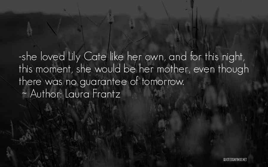 Laura Frantz Quotes: -she Loved Lily Cate Like Her Own, And For This Night, This Moment, She Would Be Her Mother, Even Though