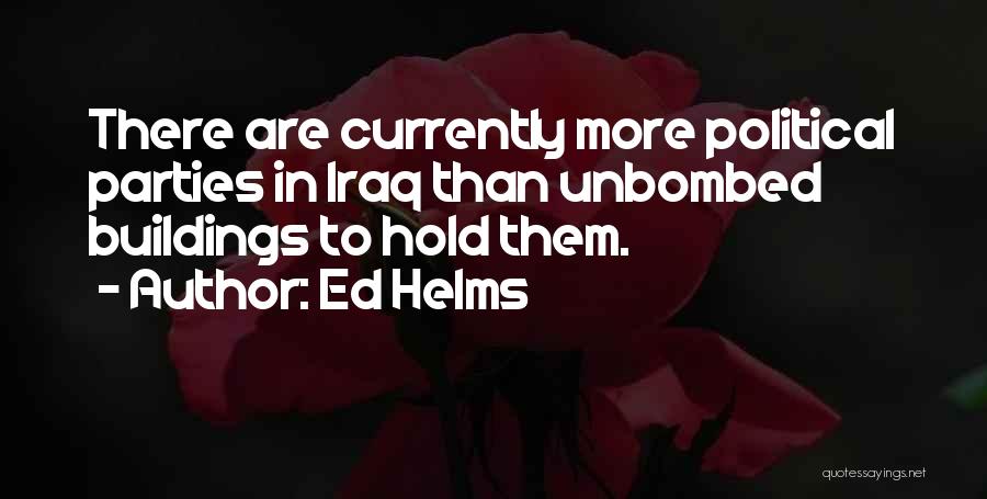 Ed Helms Quotes: There Are Currently More Political Parties In Iraq Than Unbombed Buildings To Hold Them.