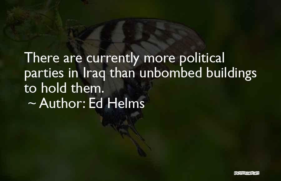Ed Helms Quotes: There Are Currently More Political Parties In Iraq Than Unbombed Buildings To Hold Them.