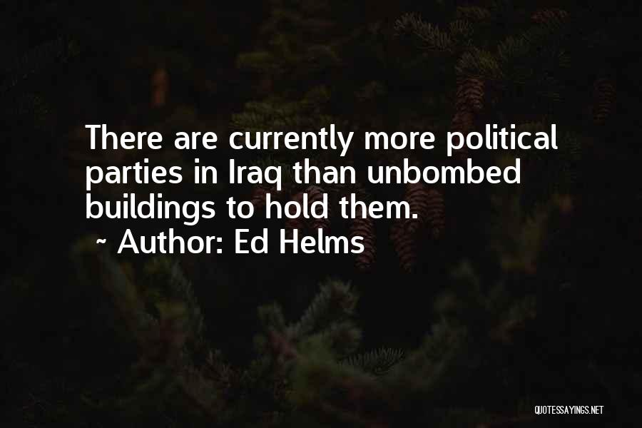 Ed Helms Quotes: There Are Currently More Political Parties In Iraq Than Unbombed Buildings To Hold Them.