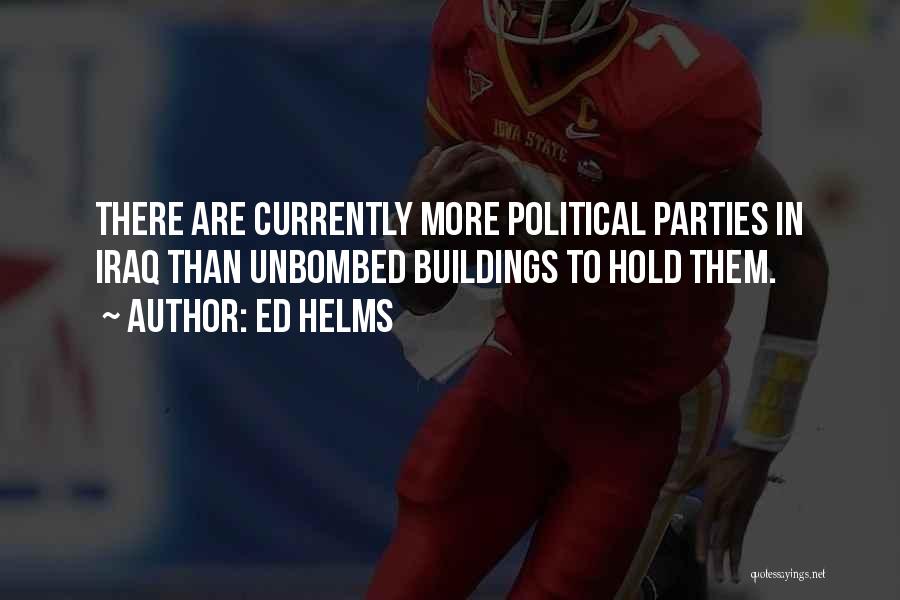 Ed Helms Quotes: There Are Currently More Political Parties In Iraq Than Unbombed Buildings To Hold Them.