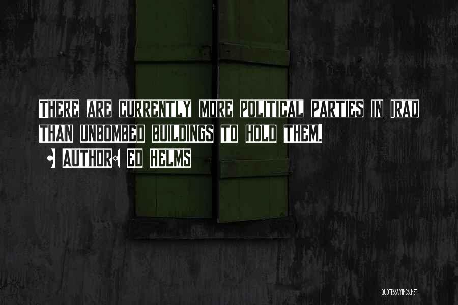 Ed Helms Quotes: There Are Currently More Political Parties In Iraq Than Unbombed Buildings To Hold Them.