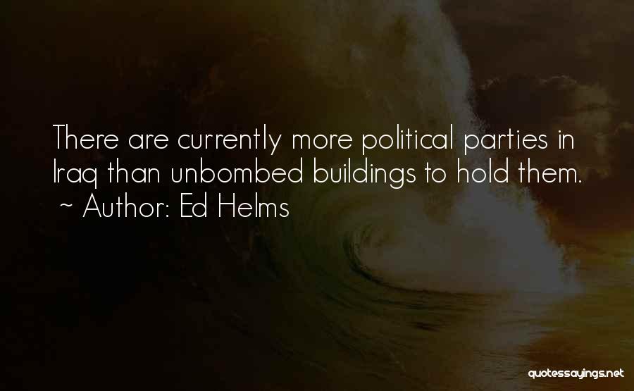 Ed Helms Quotes: There Are Currently More Political Parties In Iraq Than Unbombed Buildings To Hold Them.