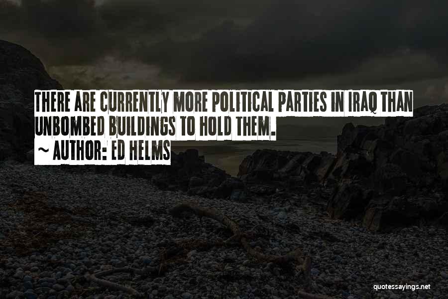 Ed Helms Quotes: There Are Currently More Political Parties In Iraq Than Unbombed Buildings To Hold Them.