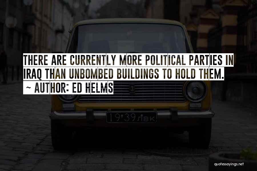 Ed Helms Quotes: There Are Currently More Political Parties In Iraq Than Unbombed Buildings To Hold Them.