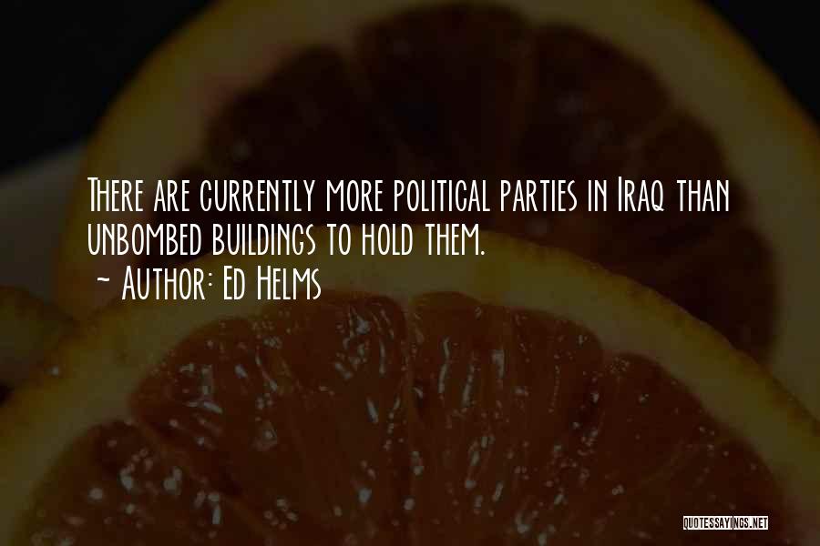 Ed Helms Quotes: There Are Currently More Political Parties In Iraq Than Unbombed Buildings To Hold Them.