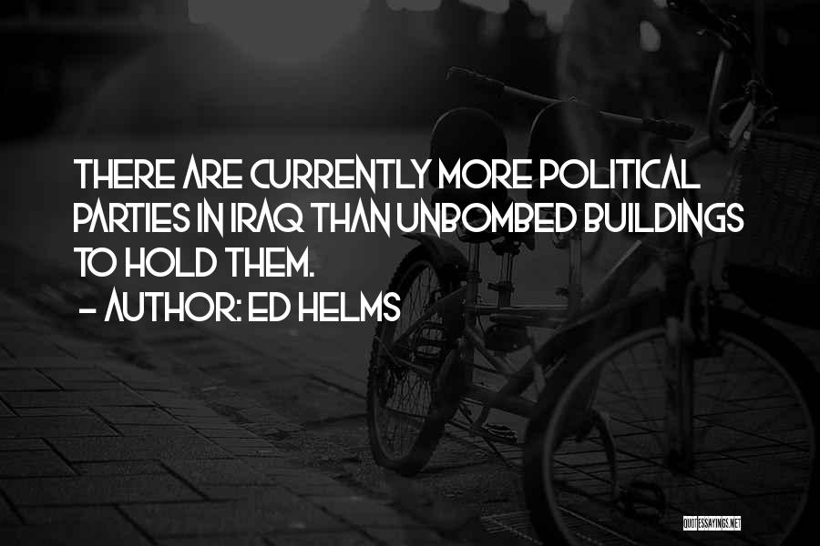 Ed Helms Quotes: There Are Currently More Political Parties In Iraq Than Unbombed Buildings To Hold Them.