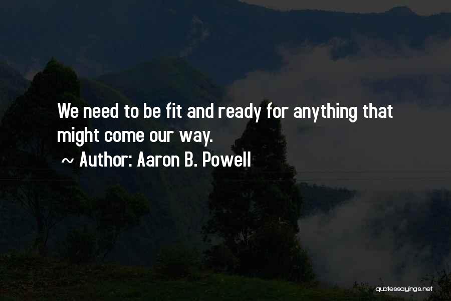 Aaron B. Powell Quotes: We Need To Be Fit And Ready For Anything That Might Come Our Way.