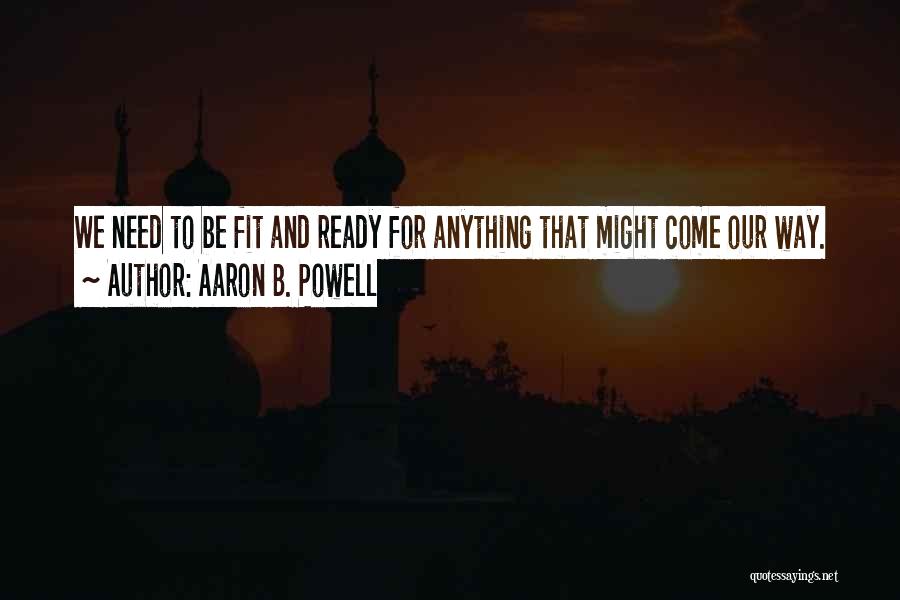 Aaron B. Powell Quotes: We Need To Be Fit And Ready For Anything That Might Come Our Way.