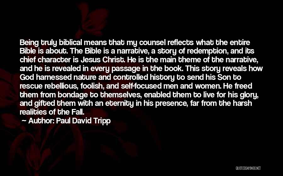 Paul David Tripp Quotes: Being Truly Biblical Means That My Counsel Reflects What The Entire Bible Is About. The Bible Is A Narrative, A