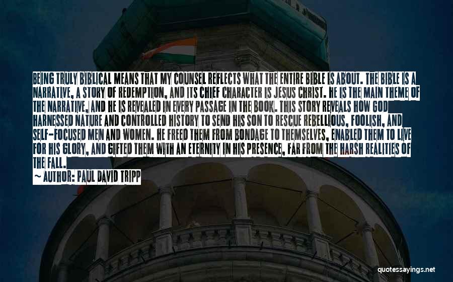 Paul David Tripp Quotes: Being Truly Biblical Means That My Counsel Reflects What The Entire Bible Is About. The Bible Is A Narrative, A