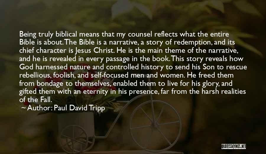Paul David Tripp Quotes: Being Truly Biblical Means That My Counsel Reflects What The Entire Bible Is About. The Bible Is A Narrative, A