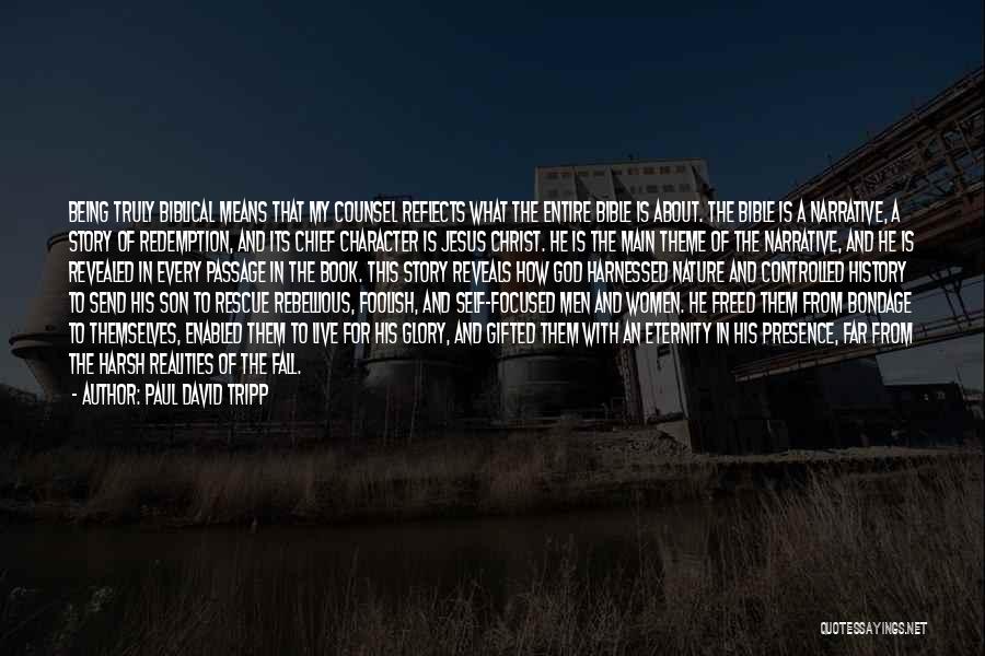 Paul David Tripp Quotes: Being Truly Biblical Means That My Counsel Reflects What The Entire Bible Is About. The Bible Is A Narrative, A