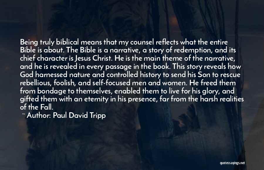 Paul David Tripp Quotes: Being Truly Biblical Means That My Counsel Reflects What The Entire Bible Is About. The Bible Is A Narrative, A