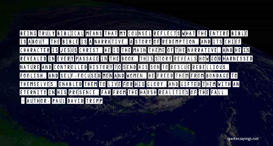 Paul David Tripp Quotes: Being Truly Biblical Means That My Counsel Reflects What The Entire Bible Is About. The Bible Is A Narrative, A