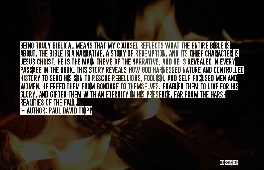 Paul David Tripp Quotes: Being Truly Biblical Means That My Counsel Reflects What The Entire Bible Is About. The Bible Is A Narrative, A