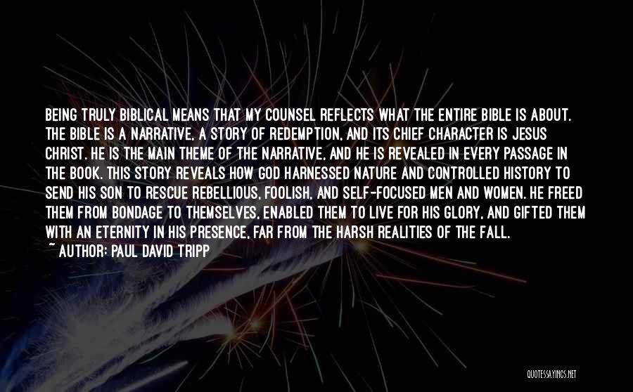 Paul David Tripp Quotes: Being Truly Biblical Means That My Counsel Reflects What The Entire Bible Is About. The Bible Is A Narrative, A