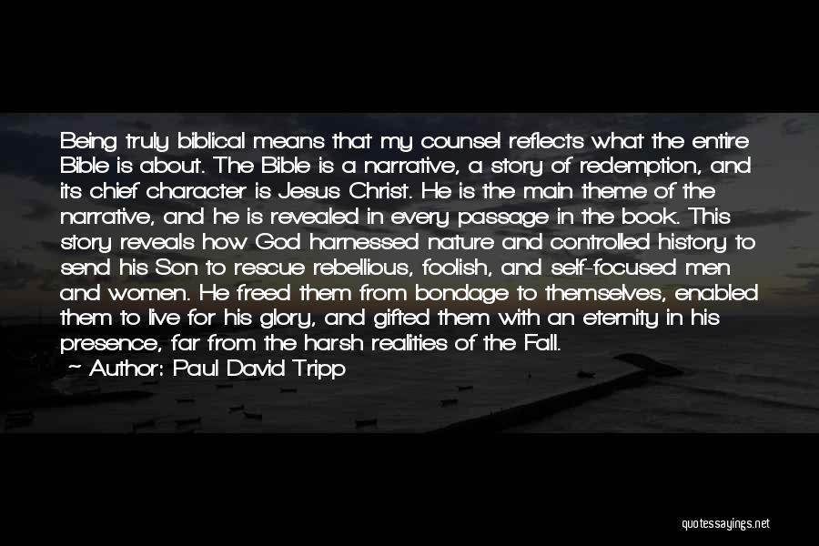 Paul David Tripp Quotes: Being Truly Biblical Means That My Counsel Reflects What The Entire Bible Is About. The Bible Is A Narrative, A